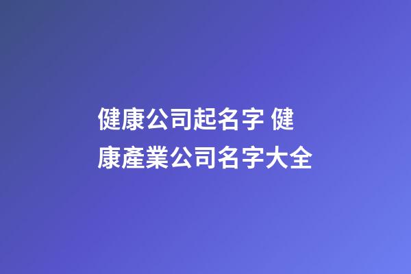健康公司起名字 健康產業公司名字大全-第1張-公司起名-玄機派